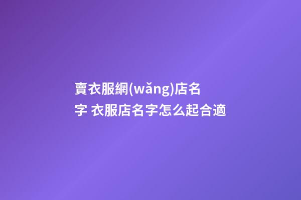 賣衣服網(wǎng)店名字 衣服店名字怎么起合適-第1張-店鋪起名-玄機派